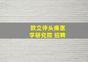 欧立停头痛医学研究院 招聘